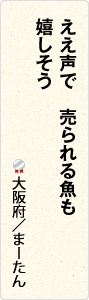 ええ声で　売られる魚も　嬉しそう　大阪府／まーたん