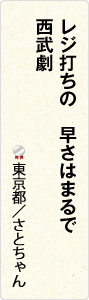 レジ打ちの　早さはまるで　西武劇　東京都／さとちゃん