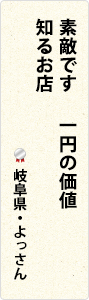 素敵です　一円の価値　知るお店　岐阜県・よっさん