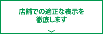 店舗での適正な表示を徹底します