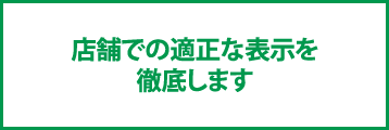 店舗での適正な表示を徹底します